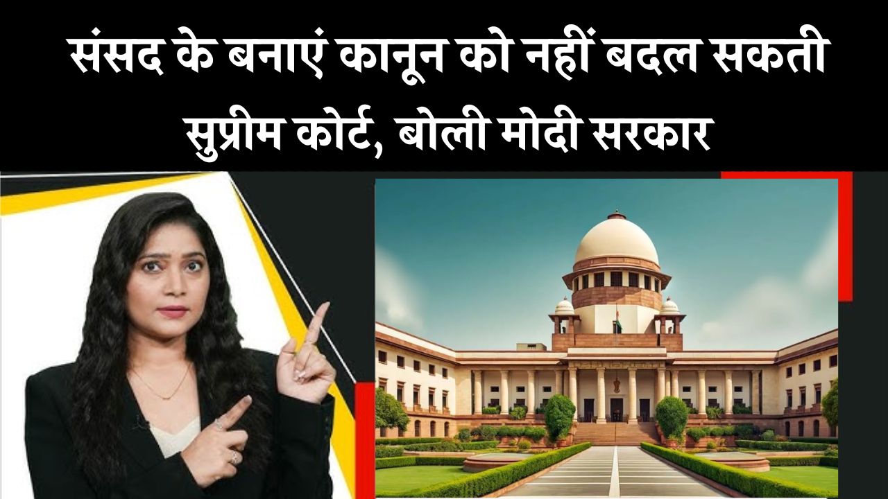 संसद के बनाएं कानून को नहीं बदल सकते सुप्रीम कोर्ट से क्यों बोली मोदी सरकार