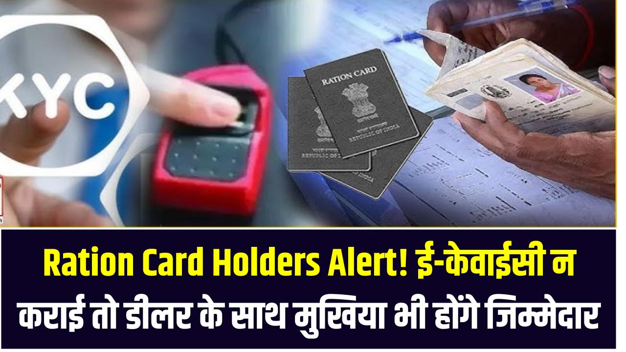 Ration Card Holders Alert! ई-केवाईसी न कराई तो डीलर के साथ मुखिया भी होंगे जिम्मेदार