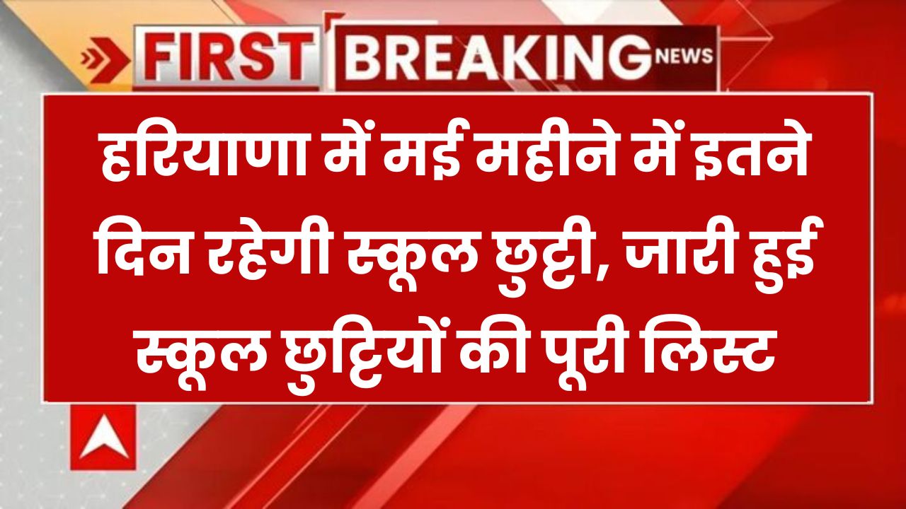 हरियाणा में मई में स्कूलों की मौज! छुट्टियों की पूरी लिस्ट जारी, देखें किस दिन रहेंगे स्कूल बंद