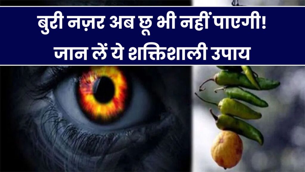 Buri Najar Ke Upay: बुरी नजर का अचूक इलाज! ये टोटके बनेंगे आपके लिए शक्तिशाली कवच, नकारात्मकता नहीं पास फटकेगी 1 Buri Najar Ke Upay: बुरी नजर का अचूक इलाज! ये टोटके बनेंगे आपके लिए शक्तिशाली कवच, नकारात्मकता नहीं पास फटकेगी