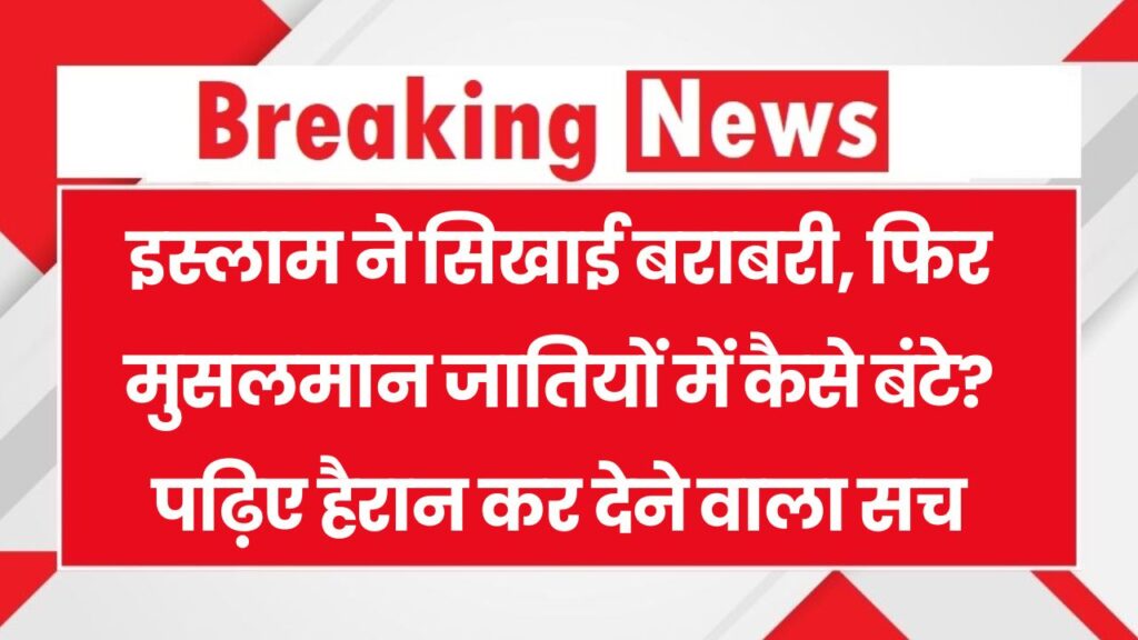 इस्लाम में सभी बराबर तो फिर मुसलमानों में जाति प्रथा कैसे आई? जानिए पूरा सच Caste System in Islam 1 इस्लाम में सभी बराबर तो फिर मुसलमानों में जाति प्रथा कैसे आई? जानिए पूरा सच Caste System in Islam