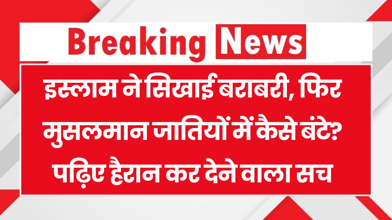 इस्लाम में सभी बराबर तो फिर मुसलमानों में जाति प्रथा कैसे आई? जानिए पूरा सच Caste System in Islam