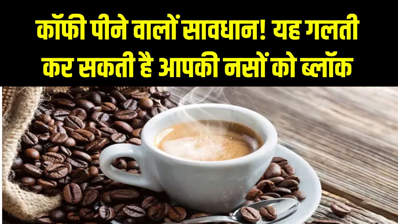Coffee Mistake and Heart Health: कॉफी पीते वक्त की गई ये गलती ब्लॉक कर सकती है दिल की नसें – तुरंत हो जाएं सतर्क