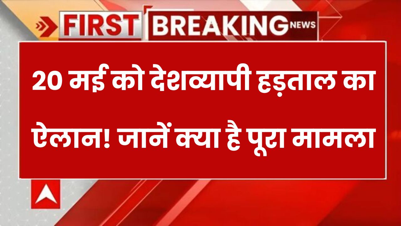 20 मई को देशभर में कामकाज रहेगा ठप, हड़ताल का ऐलान! जानिए कौन कर रहा है हड़ताल और आपको क्या असर होगा