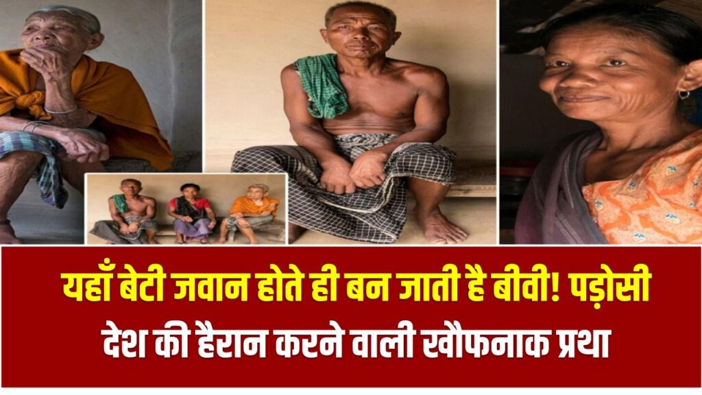 यहाँ बेटी जवान होते ही बन जाती है बीवी! पड़ोसी देश की हैरान करने वाली खौफनाक प्रथा 1 यहाँ बेटी जवान होते ही बन जाती है बीवी! पड़ोसी देश की हैरान करने वाली खौफनाक प्रथा