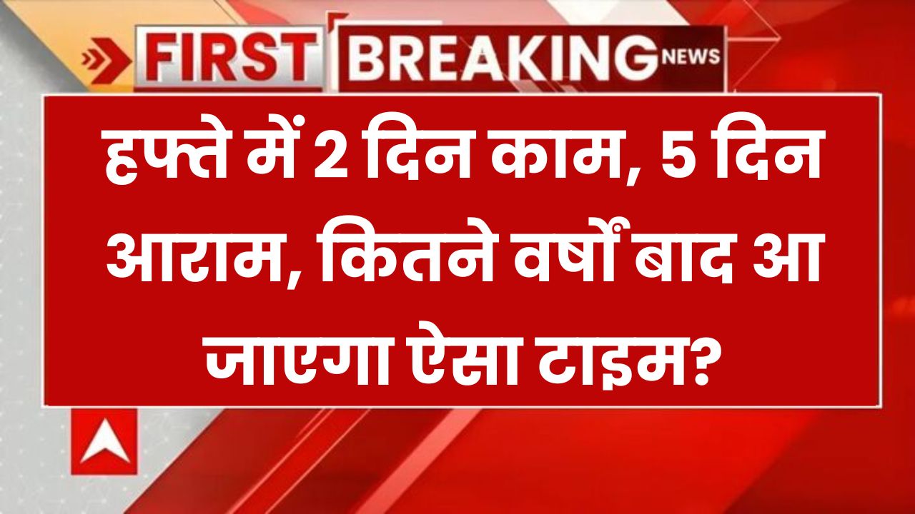 2 दिन काम, 5 दिन आराम! क्या आ रहा है ऐसा सपना सच करने वाला कानून? जानिए कब तक