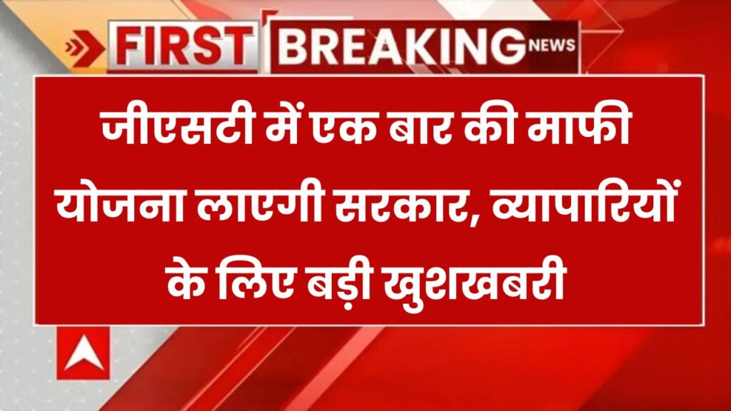 GST: व्यापारियों के लिए सरकार फिर ला सकती है एक बार की माफी योजना GST Amnesty SchemeGST 1 GST: व्यापारियों के लिए सरकार फिर ला सकती है एक बार की माफी योजना GST Amnesty Scheme
