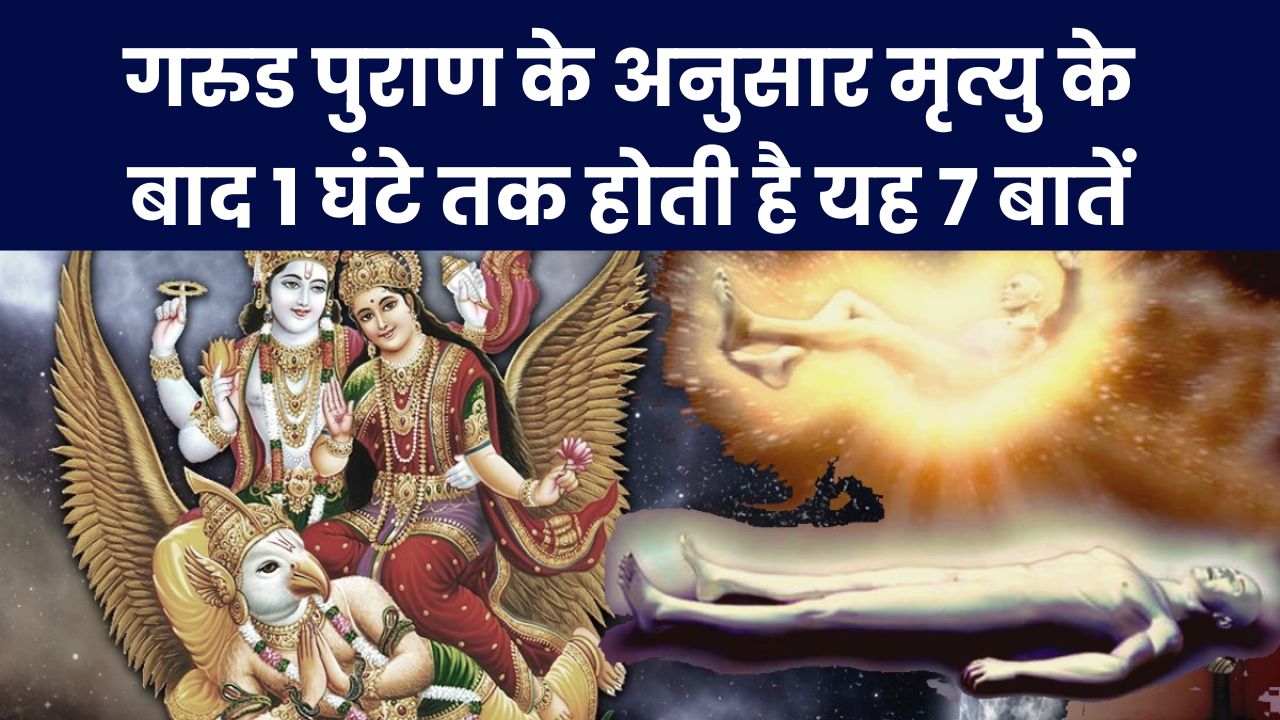 गरुड पुराण के अनुसार मृत्यु के बाद 1 घंटे तक होती है यह 7 बातें