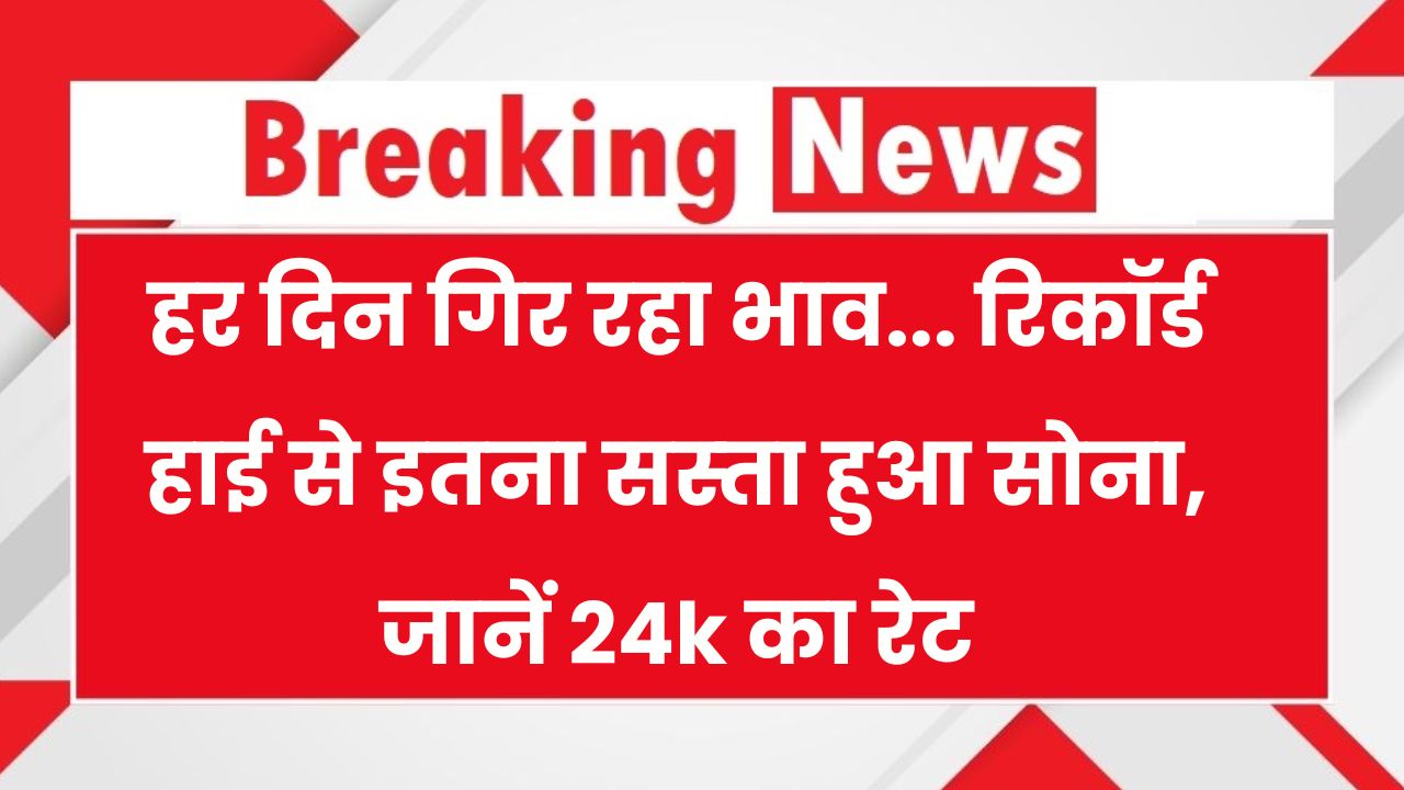 Gold Price Today: हर दिन सस्ता हो रहा सोना, रिकॉर्ड हाई से इतना सस्‍ता हुआ सोना, जानें 24k का रेट