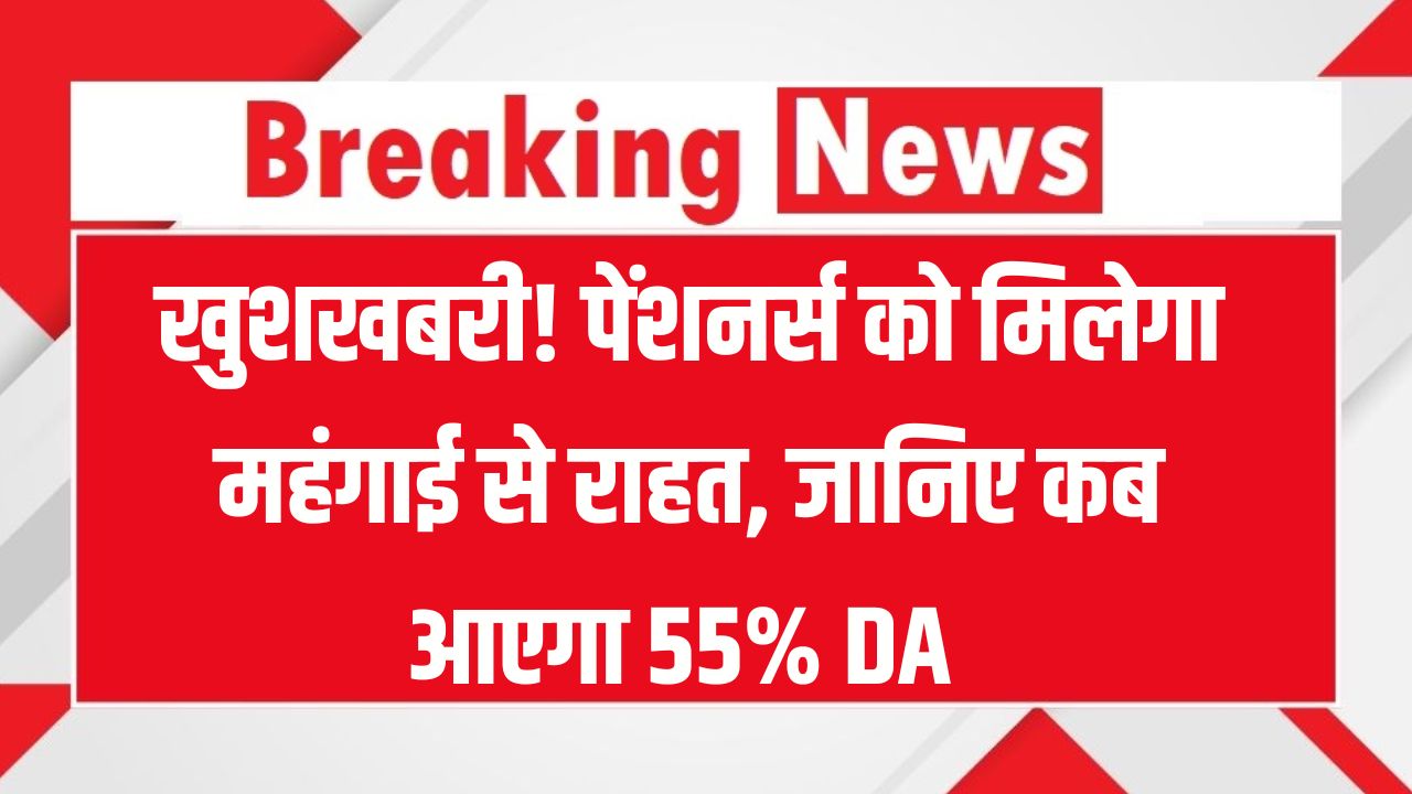 पेंशनर्स के लिए गुड न्यूज! जल्द मिलेगा 55% DA, लेकिन कब