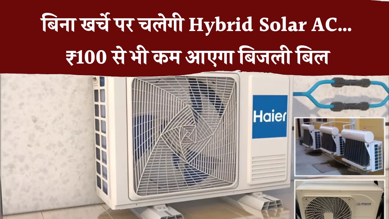 Hybrid Solar AC का कमाल! ₹100 से भी कम आएगा बिजली बिल – बिना खर्च ठंडा रहेगा कमरा