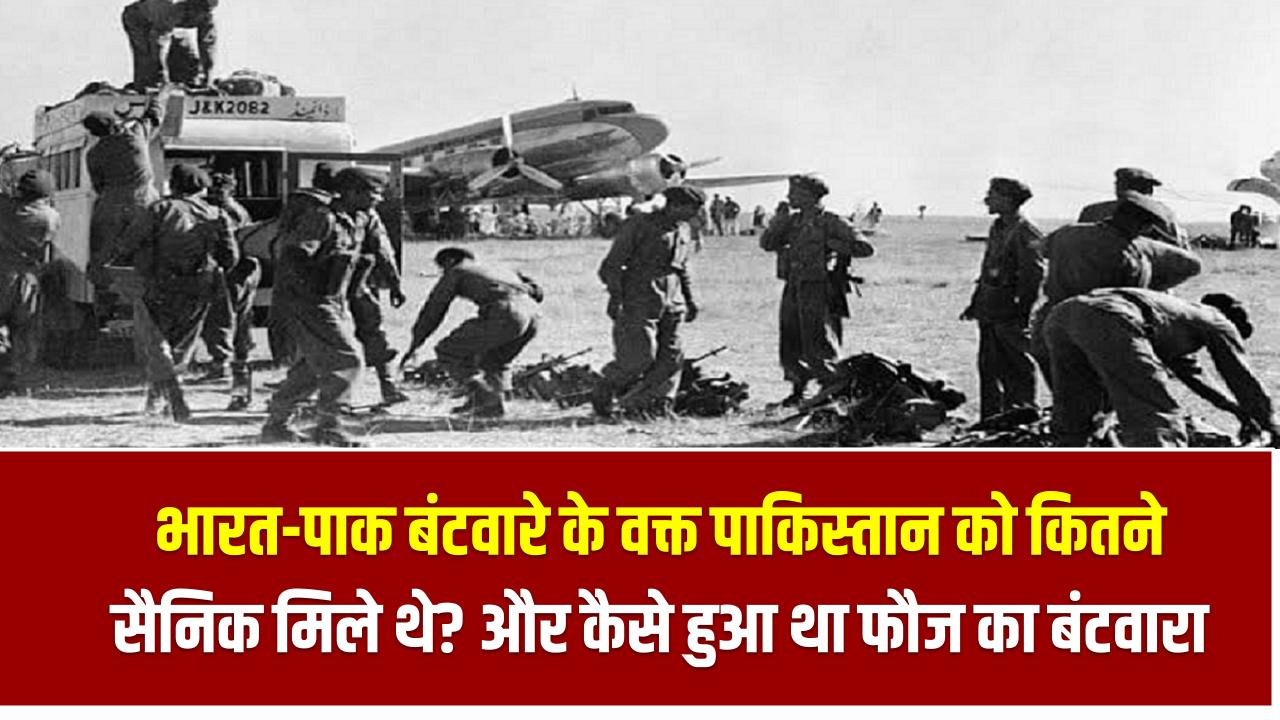भारत-पाक बंटवारे के वक्त पाकिस्तान को कितने सैनिक मिले थे? क्या आप जानते हैं कैसे हुआ था फौज का बंटवारा