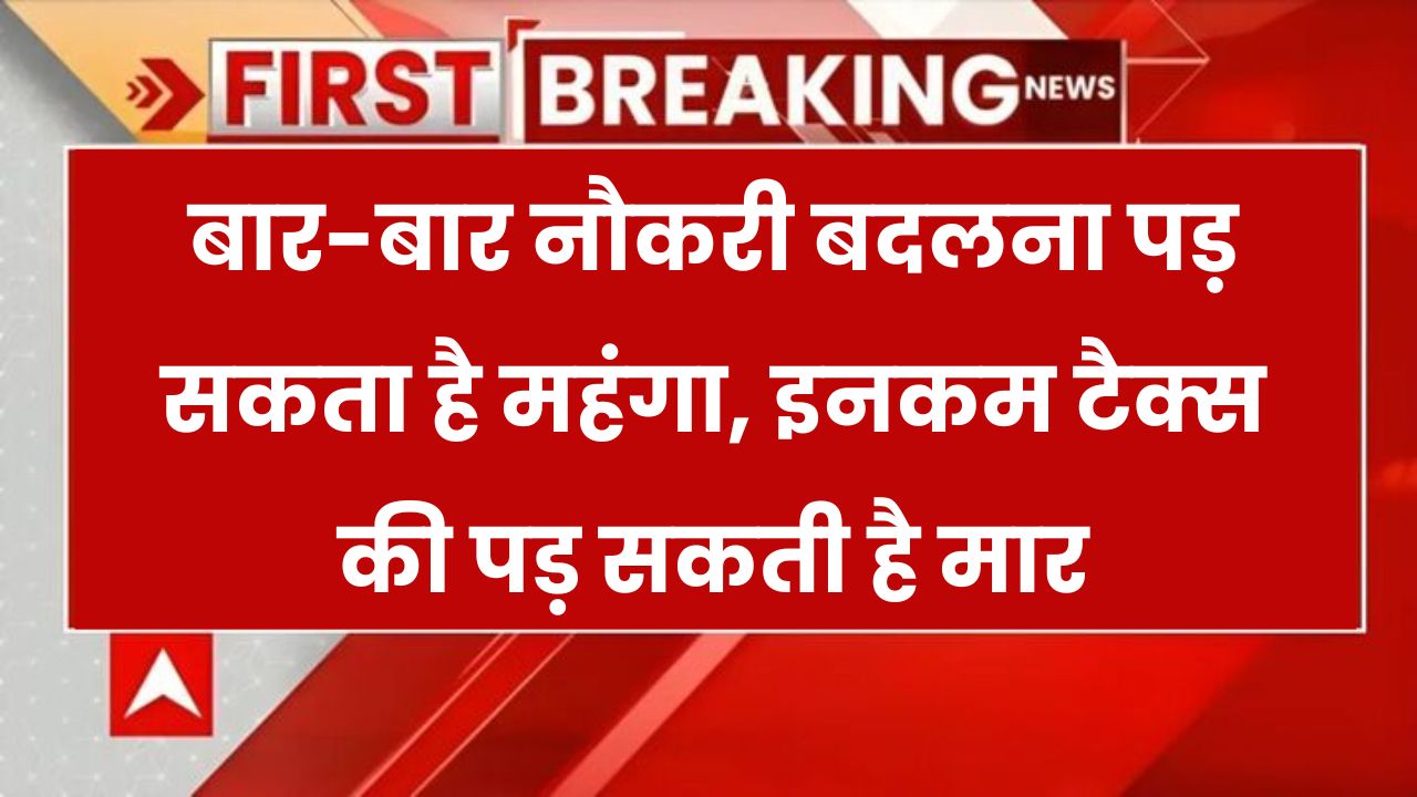 हर साल बदलते हैं नौकरी? तो संभल जाइए! Income Tax का भारी झटका पड़ सकता है