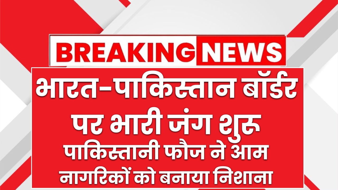 भारत-पाकिस्तान बॉर्डर पर भारी जंग, पाकिस्तानी फौज ने आम नागरिकों को बनाया निशाना