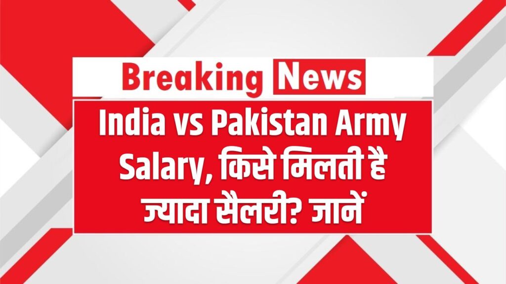 India vs Pakistan Army Salary: किसे मिलती है ज्यादा सैलरी? पाकिस्तान आर्मी की सैलरी जानकारी हो जाओगे हैरान 1 India vs Pakistan Army Salary: किसे मिलती है ज्यादा सैलरी? पाकिस्तान आर्मी की सैलरी जानकारी हो जाओगे हैरान