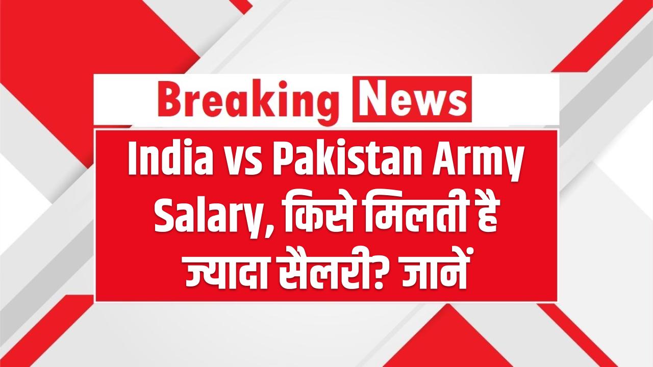 India vs Pakistan Army Salary: किसे मिलती है ज्यादा सैलरी? पाकिस्तान आर्मी की सैलरी जानकारी हो जाओगे हैरान