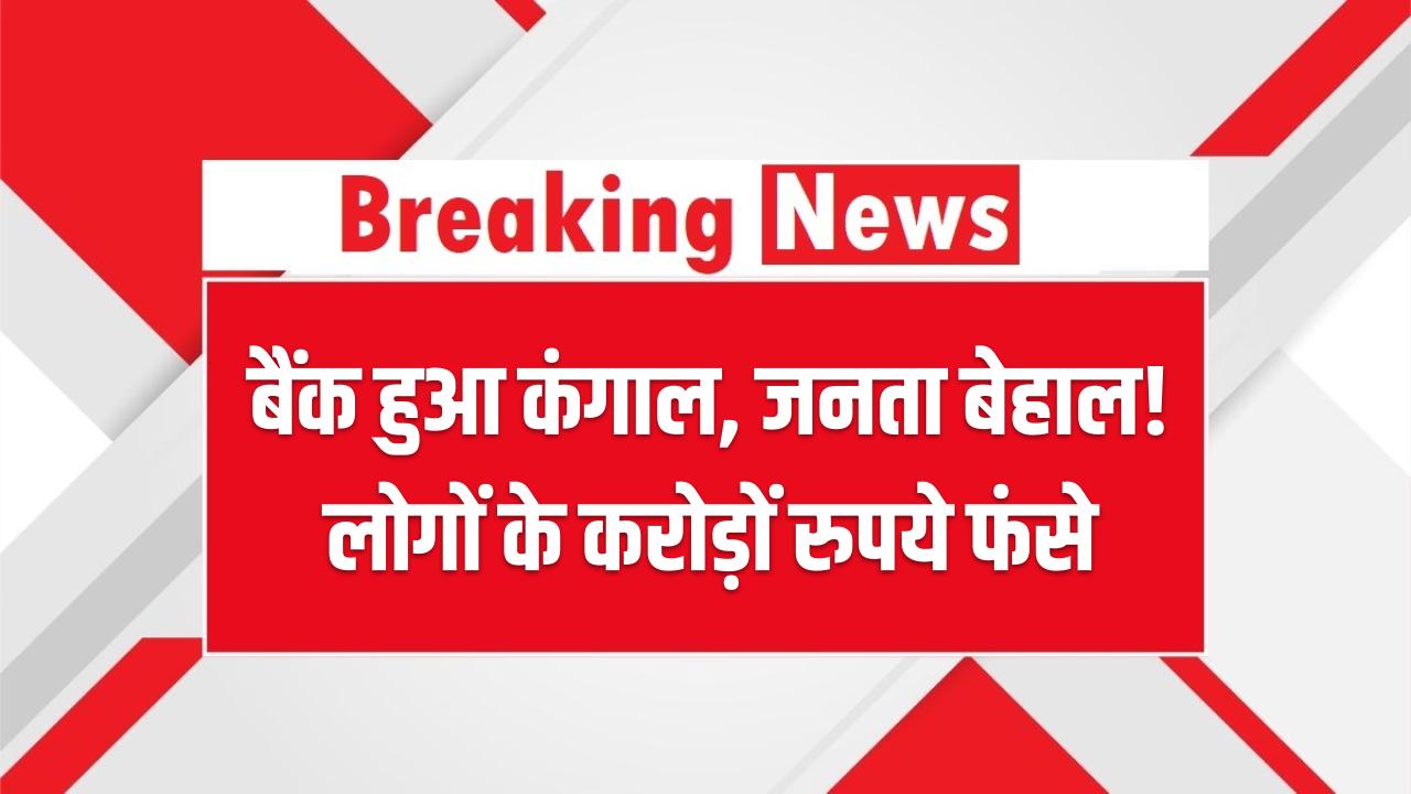 बैंक हुआ कंगाल, जनता बेहाल! करोड़ों रुपये फंसे, लोग सरकारी दफ्तरों के चक्कर काटने को मजबूर