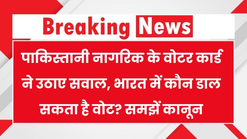 पाकिस्तानी नागरिक ने बनवा था वोटर कार्ड, Voter ID कार्ड बनने के क्या नियम हैं? कौन बनवा सकता हैं जानें 1 पाकिस्तानी नागरिक ने बनवा था वोटर कार्ड, Voter ID कार्ड बनने के क्या नियम हैं? कौन बनवा सकता हैं जानें