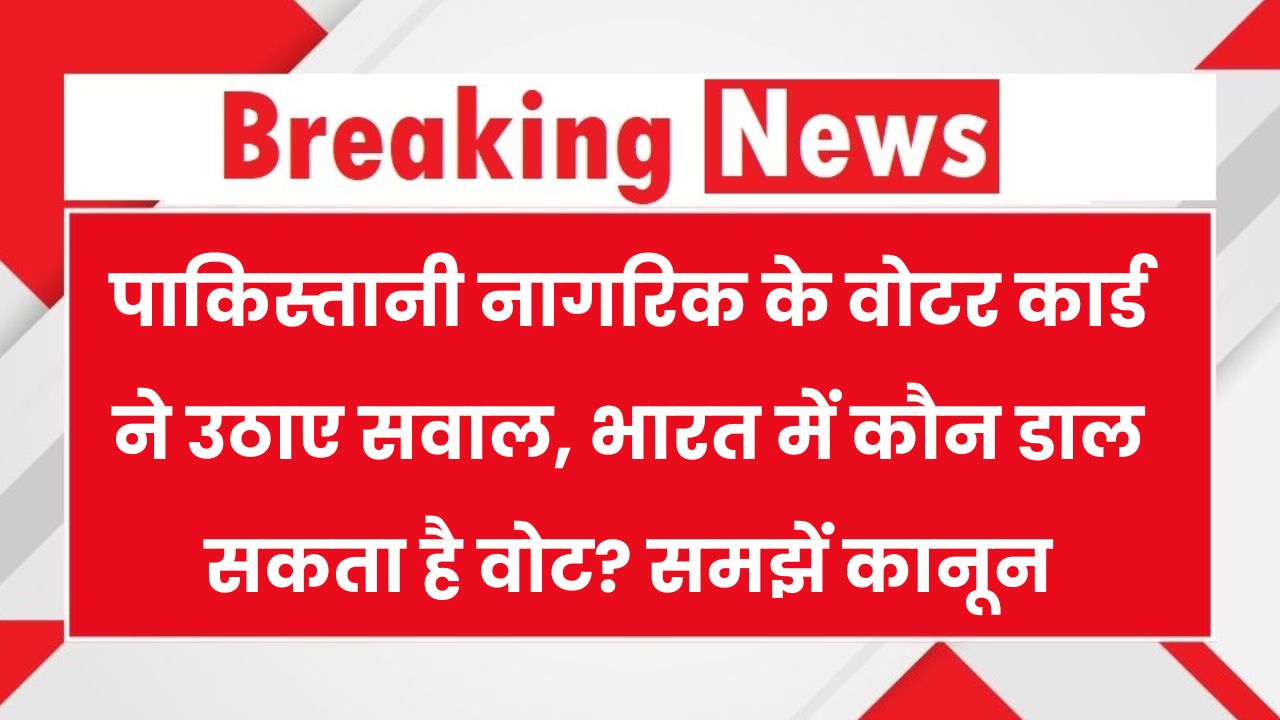पाकिस्तानी नागरिक ने बनवा था वोटर कार्ड, Voter ID कार्ड बनने के क्या नियम हैं? कौन बनवा सकता हैं जानें