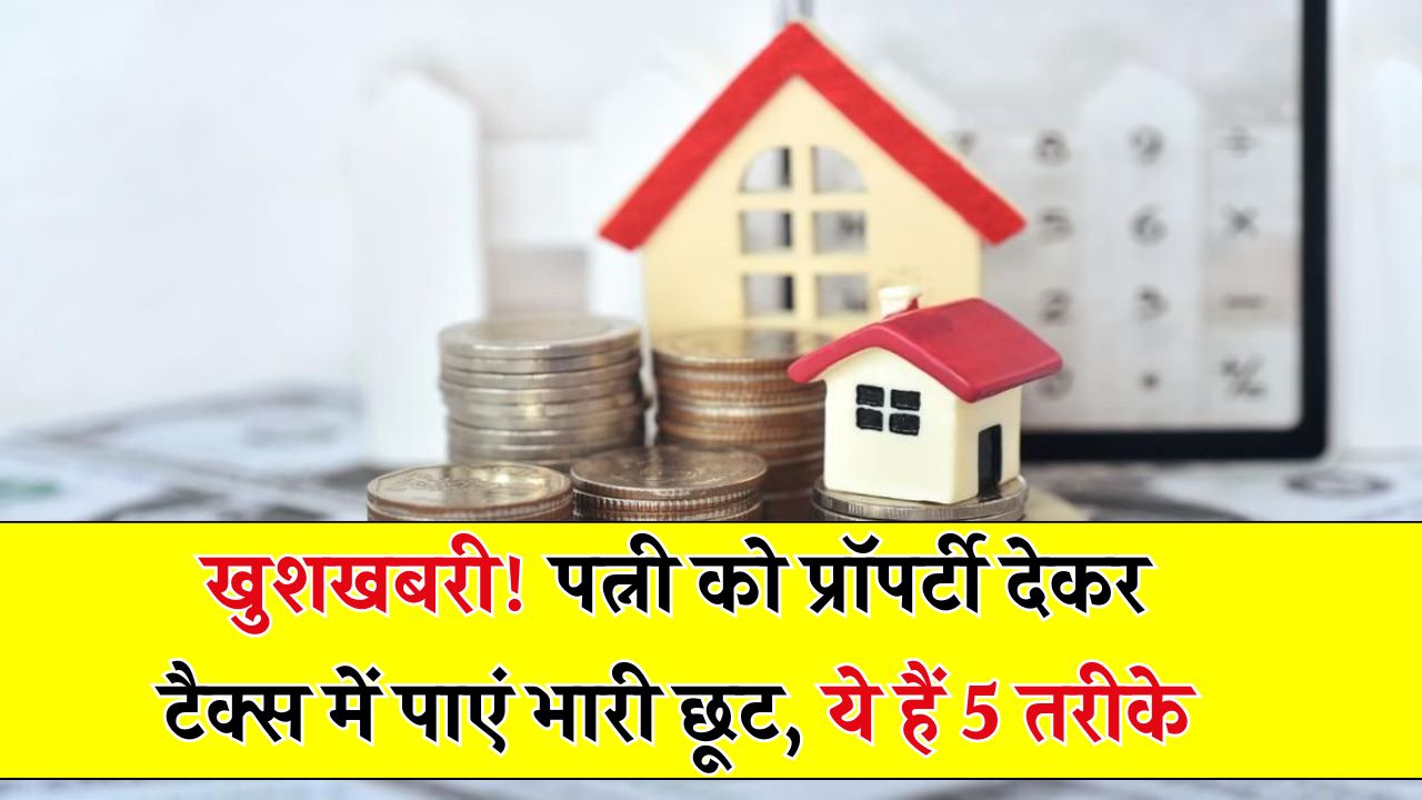 Property Tax Saving Tips: पत्नी के नाम रजिस्ट्री करने पर मिल सकती है ₹3 लाख तक की टैक्स छूट – जानें 5 आसान तरीके