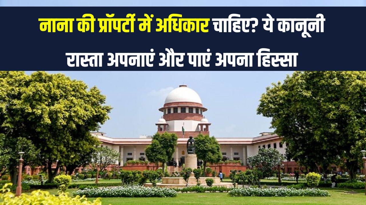 नाना की प्रॉपर्टी में ऐसे मांगें अपनी हिस्सेदारी, कर सकते हैं दावा जानें नियम-कानून