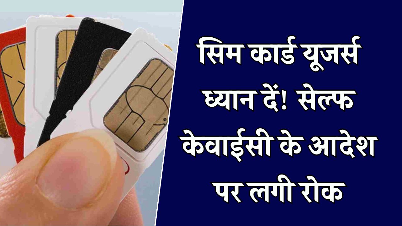 Self-KYC Update: DoT ने तुरंत रोक दिए सिम कार्ड के लिए Self-KYC के ऑर्डर, सिम कार्ड से जुड़ा ये नया नियम