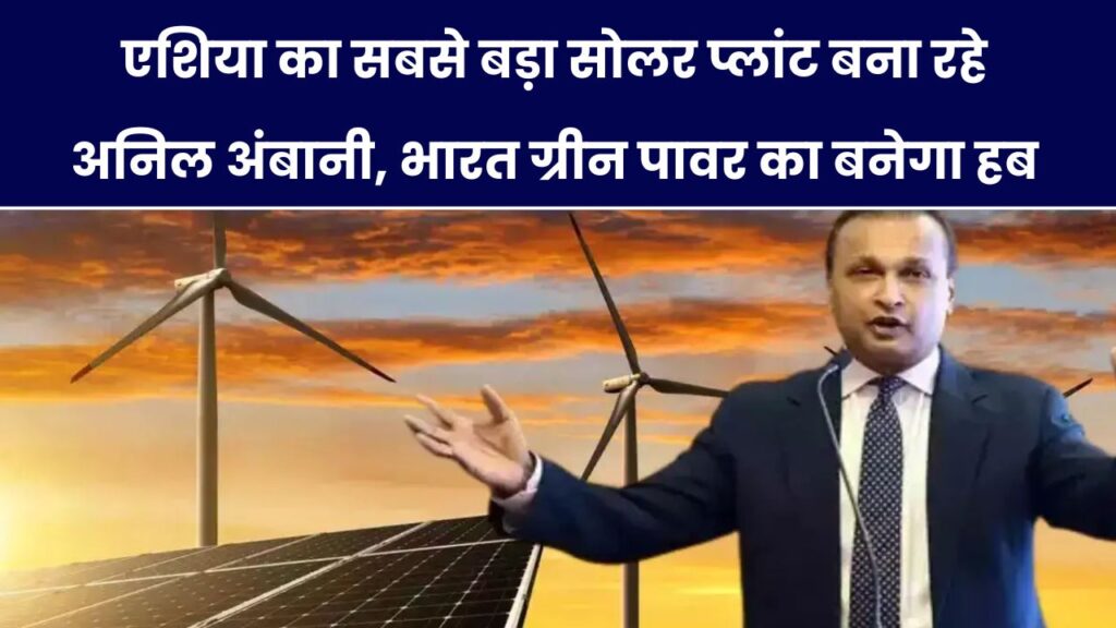 अनिल अंबानी का बड़ा दांव! बना रहे एशिया का सबसे बड़ा सोलर प्लांट – भारत बनेगा Green Power का हब 1 अनिल अंबानी का बड़ा दांव! बना रहे एशिया का सबसे बड़ा सोलर प्लांट – भारत बनेगा Green Power का हब