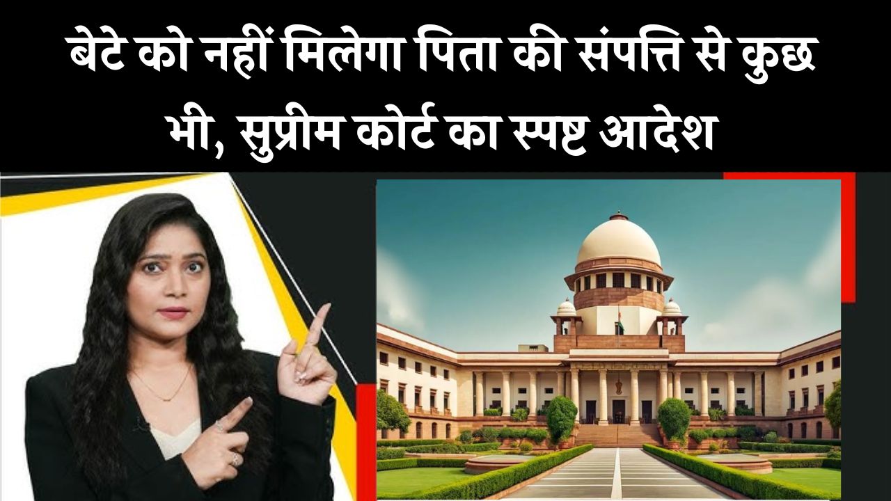 Supreme Court: पिता की इस प्रॉपर्टी पर नहीं मिलेगी बेटे को एक भी फूटी कौड़ी