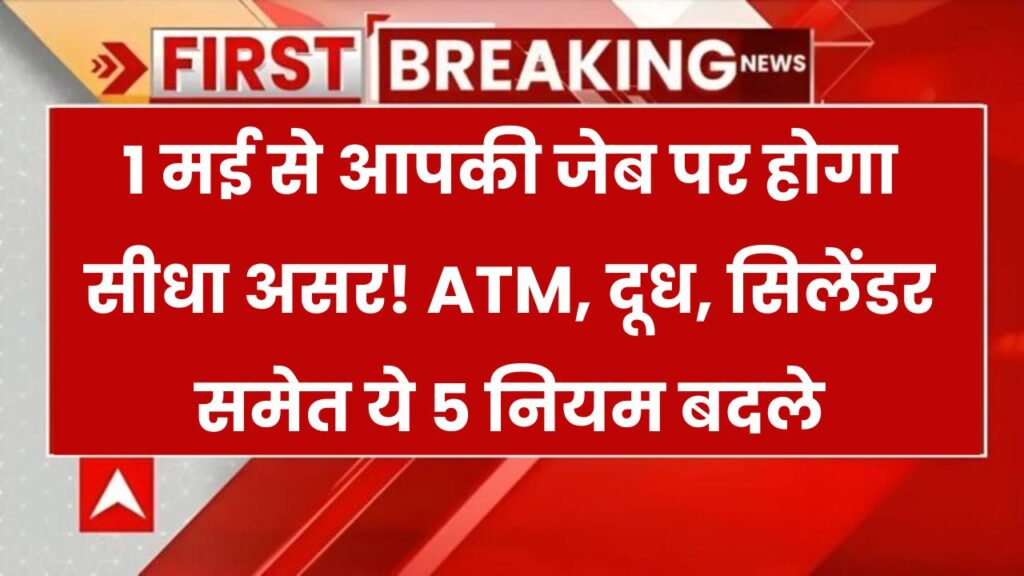 1 मई से बदल गए देश में ये 5 बड़े नियम! ATM से पैसे निकालने से लेकर दूध-सिलेंडर तक, सीधा असर आपकी जेब पर 1 1 मई से बदल गए देश में ये 5 बड़े नियम! ATM से पैसे निकालने से लेकर दूध-सिलेंडर तक, सीधा असर आपकी जेब पर
