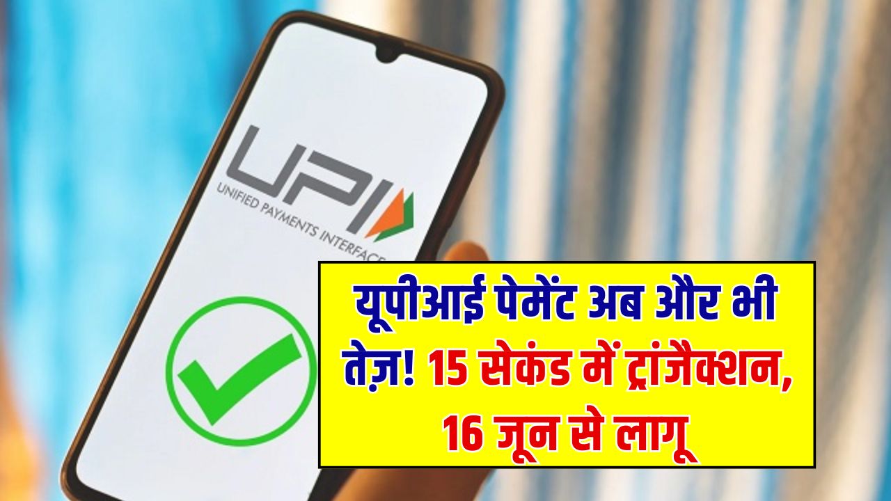 UPI पेमेंट सिस्टम में बदलाव! 16 जून से सिर्फ 15 सेकेंड में होगा ट्रांजैक्शन