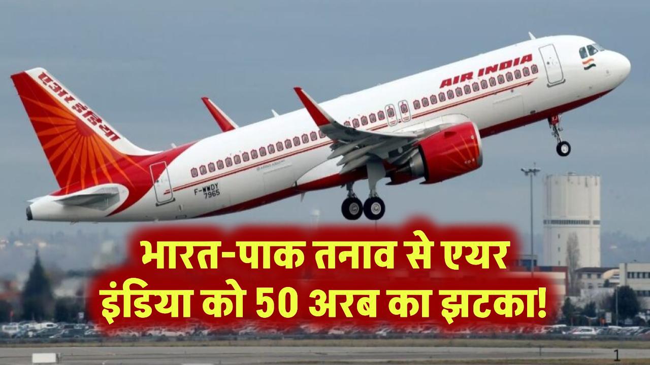 भारत-पाक तनाव से एयर इंडिया को 50 अरब का झटका!