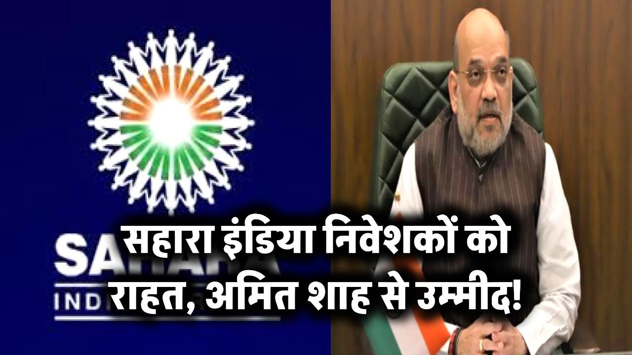 सहारा इंडिया निवेशकों को राहत, अमित शाह से उम्मीद!