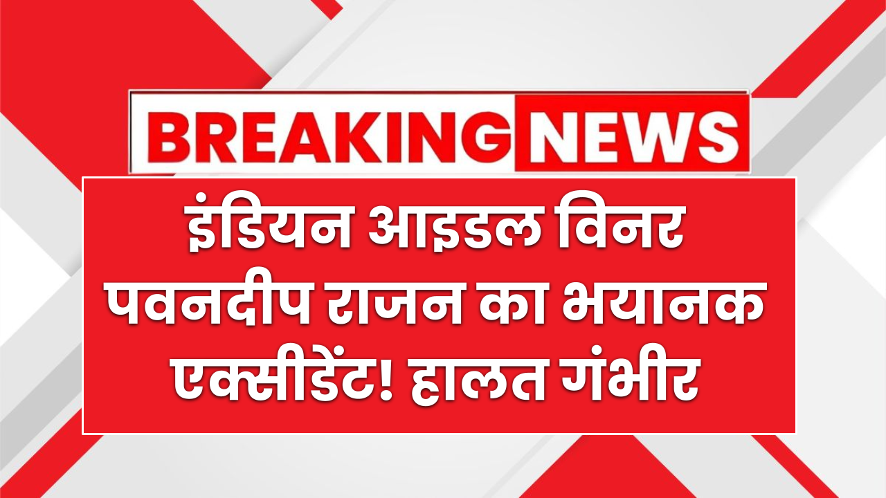 इंडियन आइडल विनर पवनदीप राजन का भयानक एक्सीडेंट! हालत गंभीर, जानें क्या हैं हालत